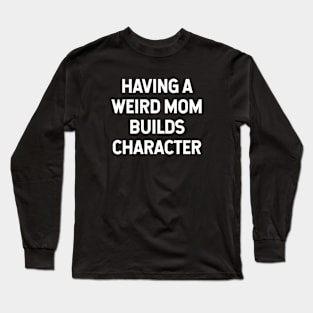 Having a weird mom builds character Long Sleeve T-Shirt